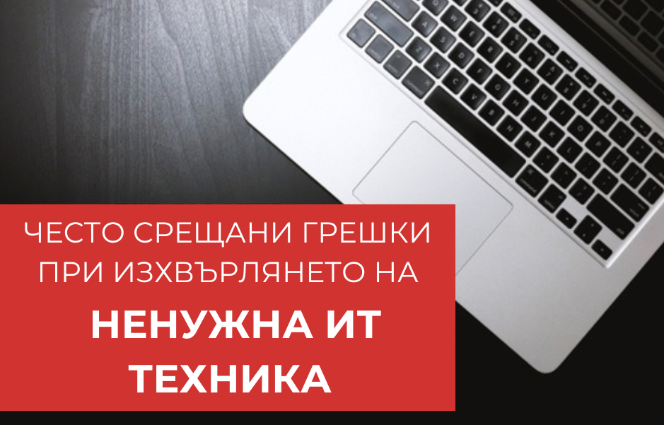 ЧЕСТО СРЕЩАНИ ГРЕШКИ ПРИ ИЗХВЪРЛЯНЕТО НА НЕНУЖНА ИТ ТЕХНИКА